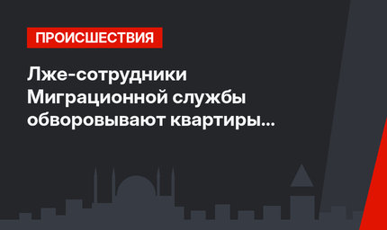 Лже-сотрудники Миграционной службы обворовывают квартиры в Стамбуле