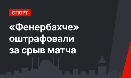 «Фенербахче» оштрафовали за срыв матча