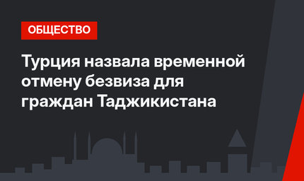Турция назвала временной отмену безвиза для граждан Таджикистана