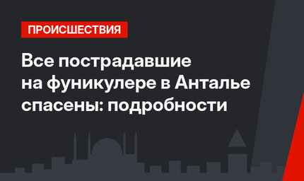 Все пострадавшие на фуникулере в Анталье спасены: подробности