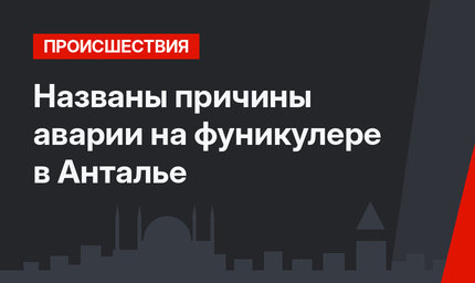 Названы причины аварии на фуникулере в Анталье