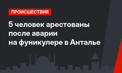 5 человек арестованы после аварии на фуникулере в Анталье
