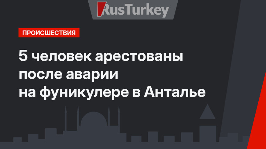 5 человек арестованы после аварии на фуникулере в Анталье