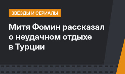 Митя Фомин рассказал о неудачном отдыхе в Турции