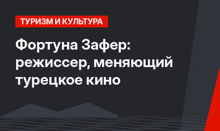 Фортуна Зафер: режиссер, меняющий турецкое кино