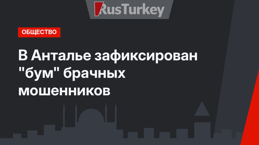 В Анталье  зафиксирован "бум" брачных мошенников
