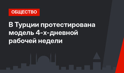 В Турции протестирована модель 4-х-дневной рабочей недели