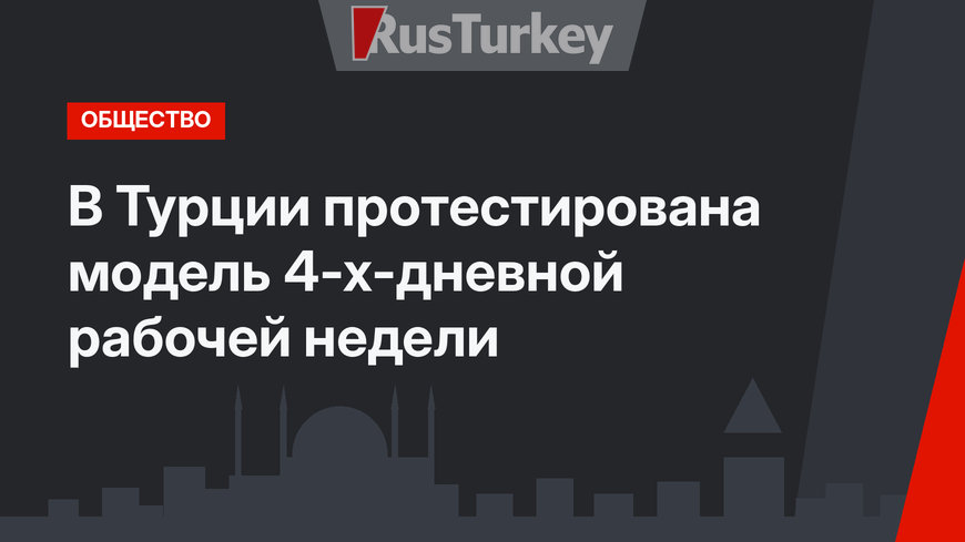 В Турции протестирована модель 4-х-дневной рабочей недели