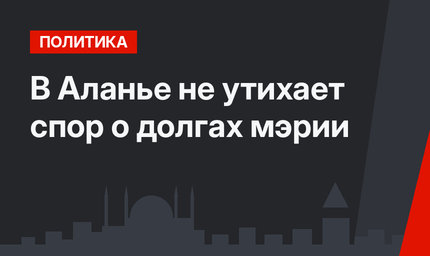 В Аланье не утихает спор о долгах мэрии