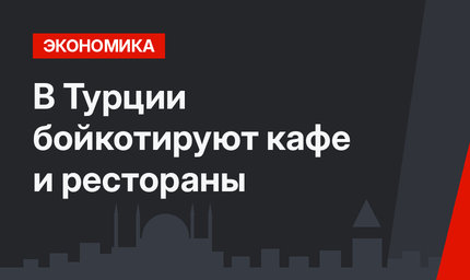 В Турции бойкотируют кафе и рестораны
