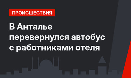 В Анталье перевернулся автобус с работниками отеля