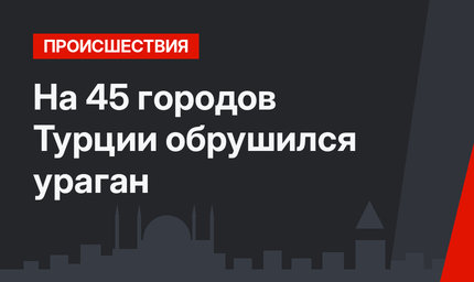 На 45 городов Турции обрушился ураган
