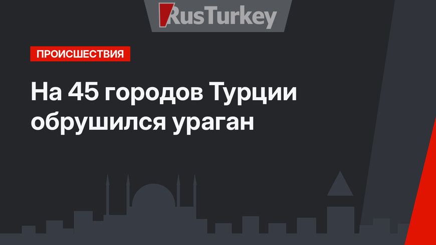 На 45 городов Турции обрушился ураган