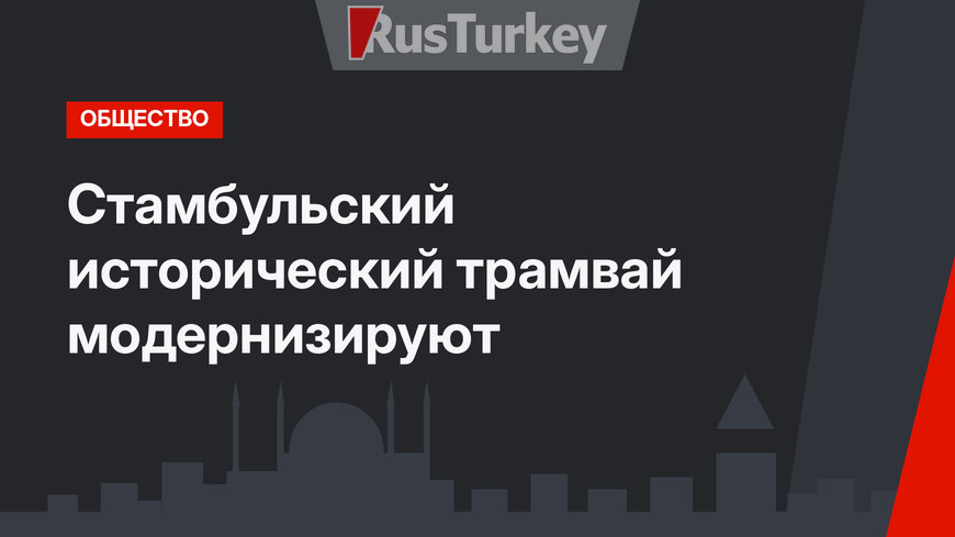 Стамбульский исторический трамвай модернизируют