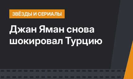 Джан Яман снова шокировал Турцию