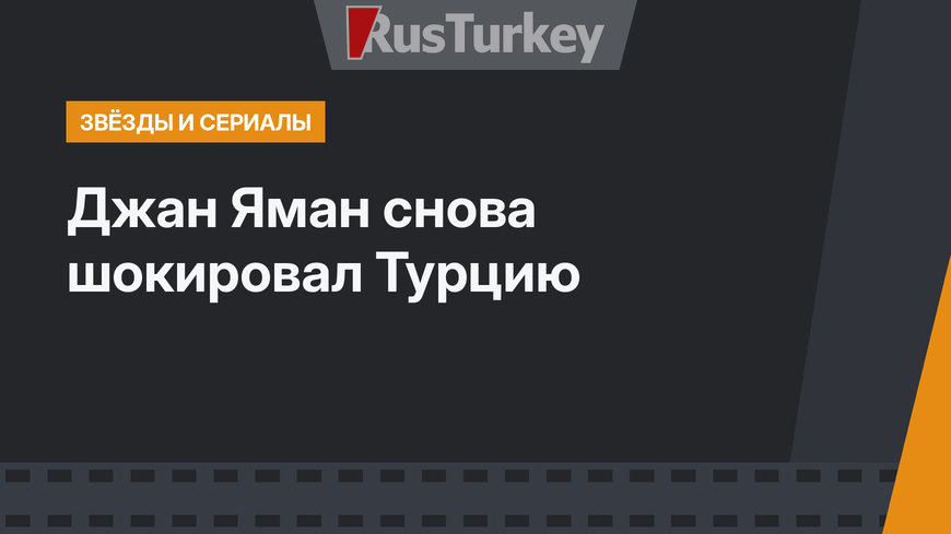 Джан Яман снова шокировал Турцию