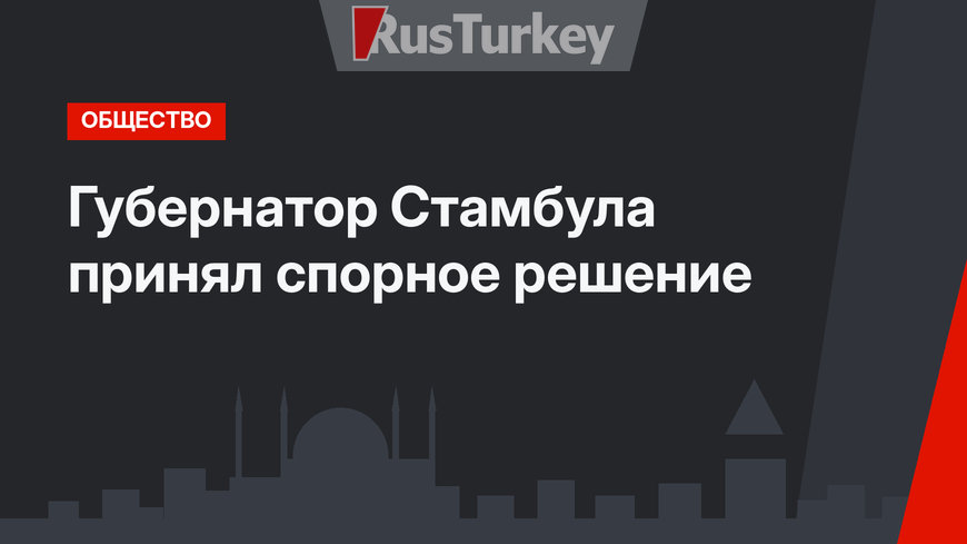 Губернатор Стамбула принял спорное решение