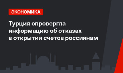 Турция опровергла информацию об отказах в открытии счетов россиянам