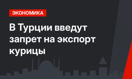 В Турции введут запрет на экспорт курицы