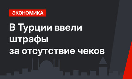 В Турции ввели штрафы за отсутствие чеков