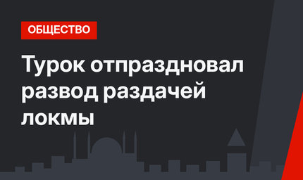 Турок отпраздновал развод раздачей локмы