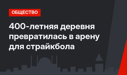 400-летняя деревня превратилась в арену для страйкбола