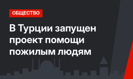 В Турции запущен проект помощи пожилым людям