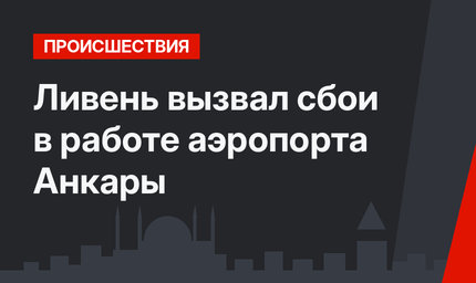 Ливень вызвал сбои в работе аэропорта Анкары