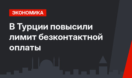 В Турции повысили лимит безконтактной оплаты