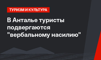 В Анталье туристы подвергаются "вербальному насилию"