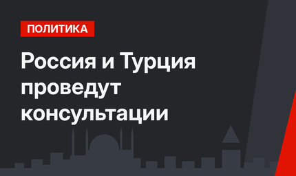 Россия и Турция проведут консультации
