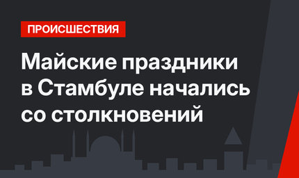 Майские праздники в Стамбуле начались со столкновений