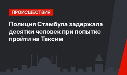 Полиция Стамбула задержала десятки человек при попытке пройти на Таксим