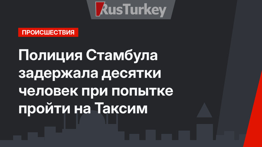 Полиция Стамбула задержала десятки человек при попытке пройти на Таксим
