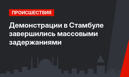 Демонстрации в Стамбуле завершились массовыми задержаниями