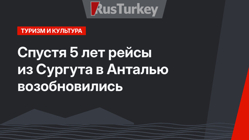 Спустя 5 лет рейсы из Сургута в Анталью возобновились