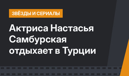Актриса Настасья Самбурская отдыхает в Турции