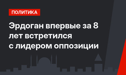 Эрдоган впервые за 8 лет встретился с лидером оппозиции