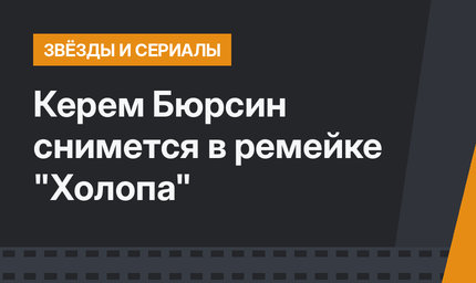 Керем Бюрсин снимется в ремейке "Холопа"