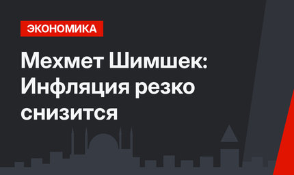 Мехмет Шимшек:  Инфляция резко снизится
