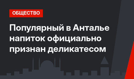 Популярный в Анталье напиток официально признан деликатесом