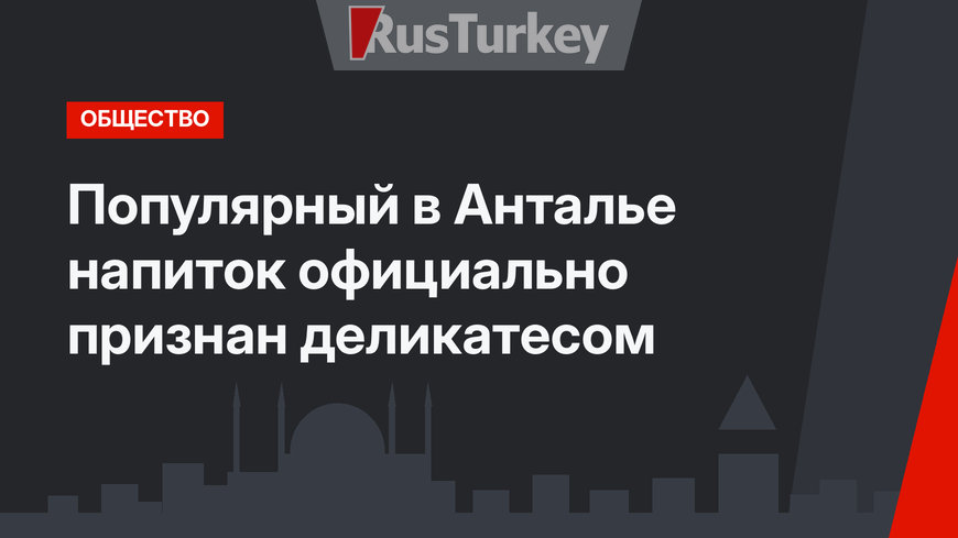 Популярный в Анталье напиток официально признан деликатесом