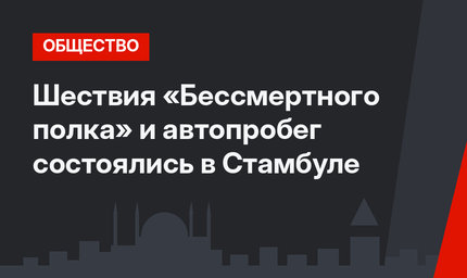 Шествия «Бессмертного полка» и автопробег состоялись в Стамбуле