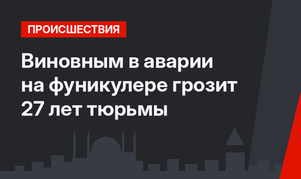 Виновным в аварии на фуникулере грозит 27 лет тюрьмы