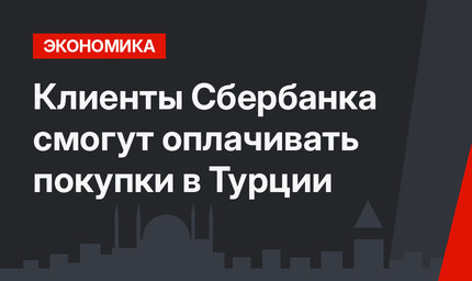 Клиенты Сбербанка смогут оплачивать покупки в Турции