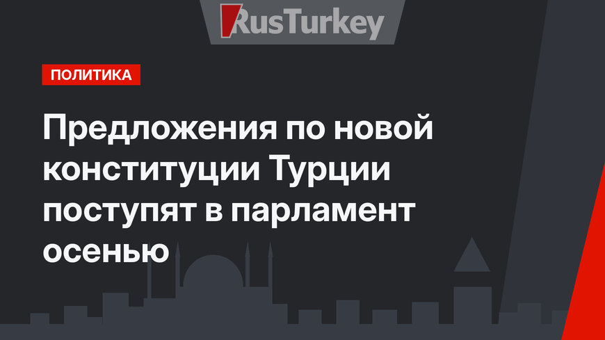 Предложения по новой конституции Турции поступят в парламент осенью