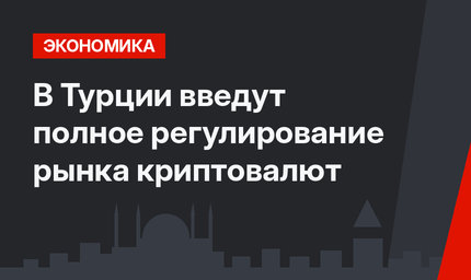 В Турции введут полное регулирование рынка криптовалют