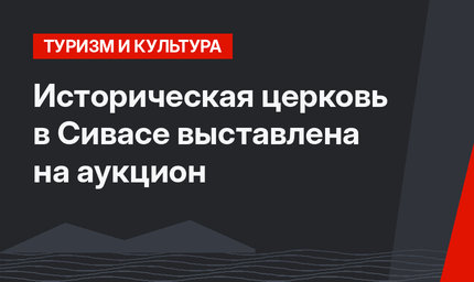 Историческая церковь в Сивасе выставлена на аукцион