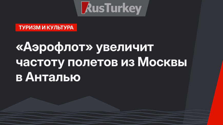 «Аэрофлот» увеличит частоту полетов из Москвы в Анталью