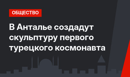 В Анталье создадут скульптуру первого турецкого космонавта